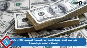 قفزة سعر الدولار مقابل الجنيه اليوم السبت 2 أغسطس 2025.. ما تأثير الاستقرار الأخضر على السوق؟